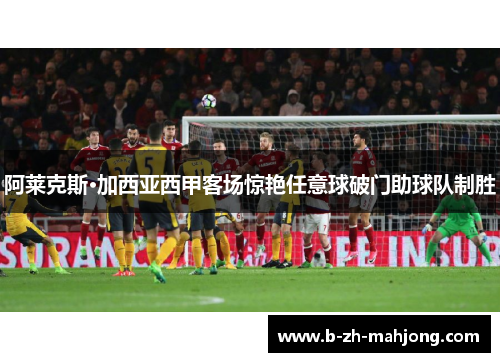 阿莱克斯·加西亚西甲客场惊艳任意球破门助球队制胜 阿莱克斯·加西亚西甲客场惊艳任意球破门助球队制胜