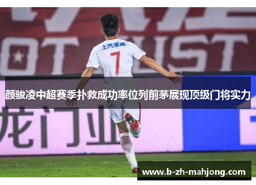 颜骏凌中超赛季扑救成功率位列前茅展现顶级门将实力 颜骏凌中超赛季扑救成功率位列前茅展现顶级门将实力